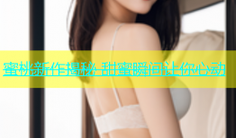蜜桃新作揭秘 甜蜜瞬间让你心动