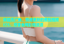 体验无广告、极速更新的蜜桃视频iOS，尽享全网影视资源