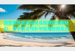 探索蜜桃视频与黄瓜视频的无限魅力，尽享高清观影与健康数据监测