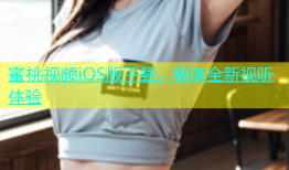 蜜桃视频iOS版下载，畅享全新视听体验