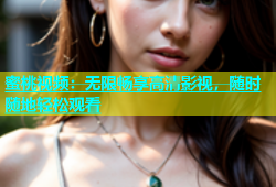 蜜桃视频：无限畅享高清影视，随时随地轻松观看