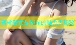 蜜桃臀女友Nini的魅力大揭秘