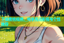下载蜜桃视频，畅享高清影视与个性推荐