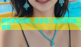 观看蜜桃视频，尽享无广告高清影视盛宴