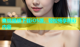 蜜桃视频下载iOS版，轻松畅享精彩内容