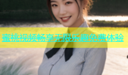 蜜桃视频畅享无限乐趣免费体验