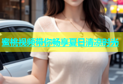 蜜桃视频带你畅享夏日清凉时光