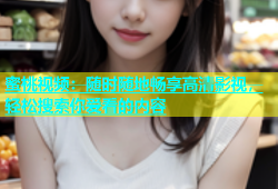 蜜桃视频：随时随地畅享高清影视，轻松搜索你爱看的内容