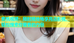 蜜桃视频：随时随地畅享高清影视，轻松搜索你爱看的内容