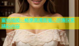 蜜桃视频：畅享高清直播，尽情探索精彩内容