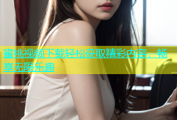 蜜桃视频下载轻松获取精彩内容，畅享无限乐趣