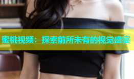 蜜桃视频：探索前所未有的视觉盛宴