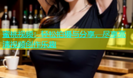 蜜桃视频：轻松拍摄与分享，尽享高清视频创作乐趣