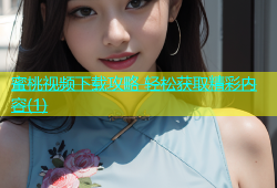 蜜桃视频下载攻略 轻松获取精彩内容(1)