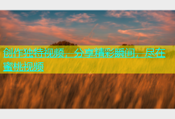 创作独特视频，分享精彩瞬间，尽在蜜桃视频