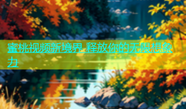 蜜桃视频新境界 释放你的无限想象力