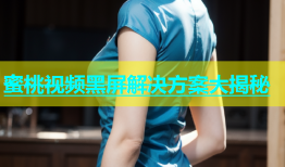 蜜桃视频黑屏解决方案大揭秘