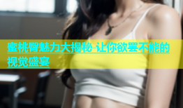 蜜桃臀魅力大揭秘 让你欲罢不能的视觉盛宴