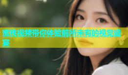 蜜桃视频带你体验前所未有的视觉盛宴