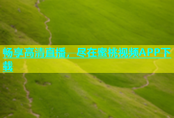 畅享高清直播，尽在蜜桃视频APP下载