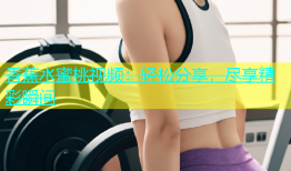 香蕉水蜜桃视频：轻松分享，尽享精彩瞬间