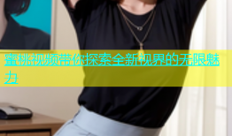 蜜桃视频带你探索全新视界的无限魅力