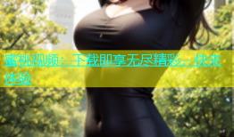 蜜桃视频：下载即享无尽精彩，快来体验
