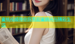 蜜桃视频带你探索甜蜜瞬间与精彩生活