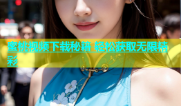 蜜桃视频下载秘籍 轻松获取无限精彩
