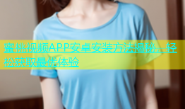 蜜桃视频APP安卓安装方法揭秘，轻松获取最优体验