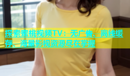探索蜜桃视频TV：无广告、离线缓存、海量影视资源尽在掌握