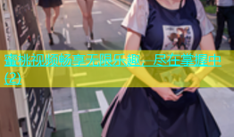 蜜桃视频畅享无限乐趣，尽在掌握中(2)