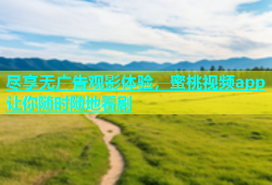 尽享无广告观影体验，蜜桃视频app让你随时随地看剧