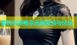 蜜桃视频畅享无限激情与快乐