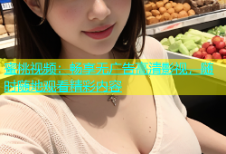 蜜桃视频：畅享无广告高清影视，随时随地观看精彩内容