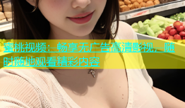 蜜桃视频：畅享无广告高清影视，随时随地观看精彩内容