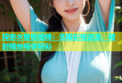 探索水蜜桃视频：无限影视资源，随时随地畅享精彩