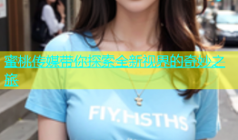 蜜桃传媒带你探索全新视界的奇妙之旅