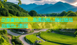 尽享蜜桃视频：高清流畅，随时随地观看热门影视