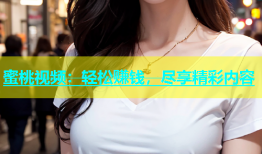 蜜桃视频：轻松赚钱，尽享精彩内容