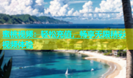 蜜桃视频：轻松充值，畅享无限精彩视频体验