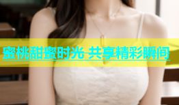 蜜桃甜蜜时光 共享精彩瞬间