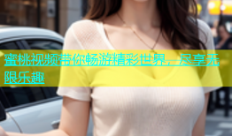 蜜桃视频带你畅游精彩世界，尽享无限乐趣