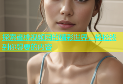 探索蜜桃视频网的精彩世界，轻松找到你想要的内容