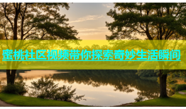 蜜桃社区视频带你探索奇妙生活瞬间