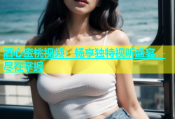 酒心蜜桃视频：畅享独特视听盛宴，尽在掌握