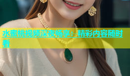 水蜜桃视频深夜畅享：精彩内容随时看