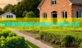 探索蜜桃视频的无限魅力与精彩内容