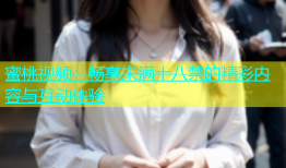 蜜桃视频：畅享未满十八禁的精彩内容与互动体验