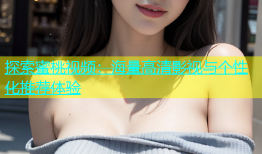 探索蜜桃视频：海量高清影视与个性化推荐体验